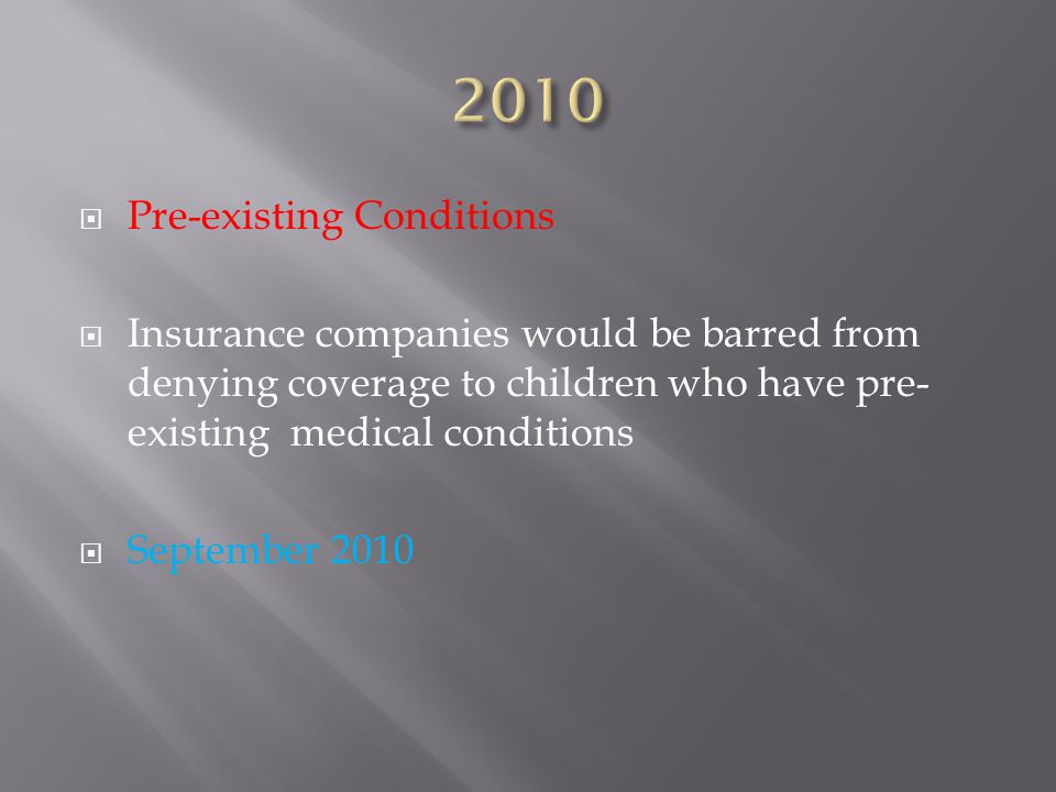  Pre-existing Conditions  Insurance companies would be barred from denying coverage to children who have pre- existing medical conditions  September 2010