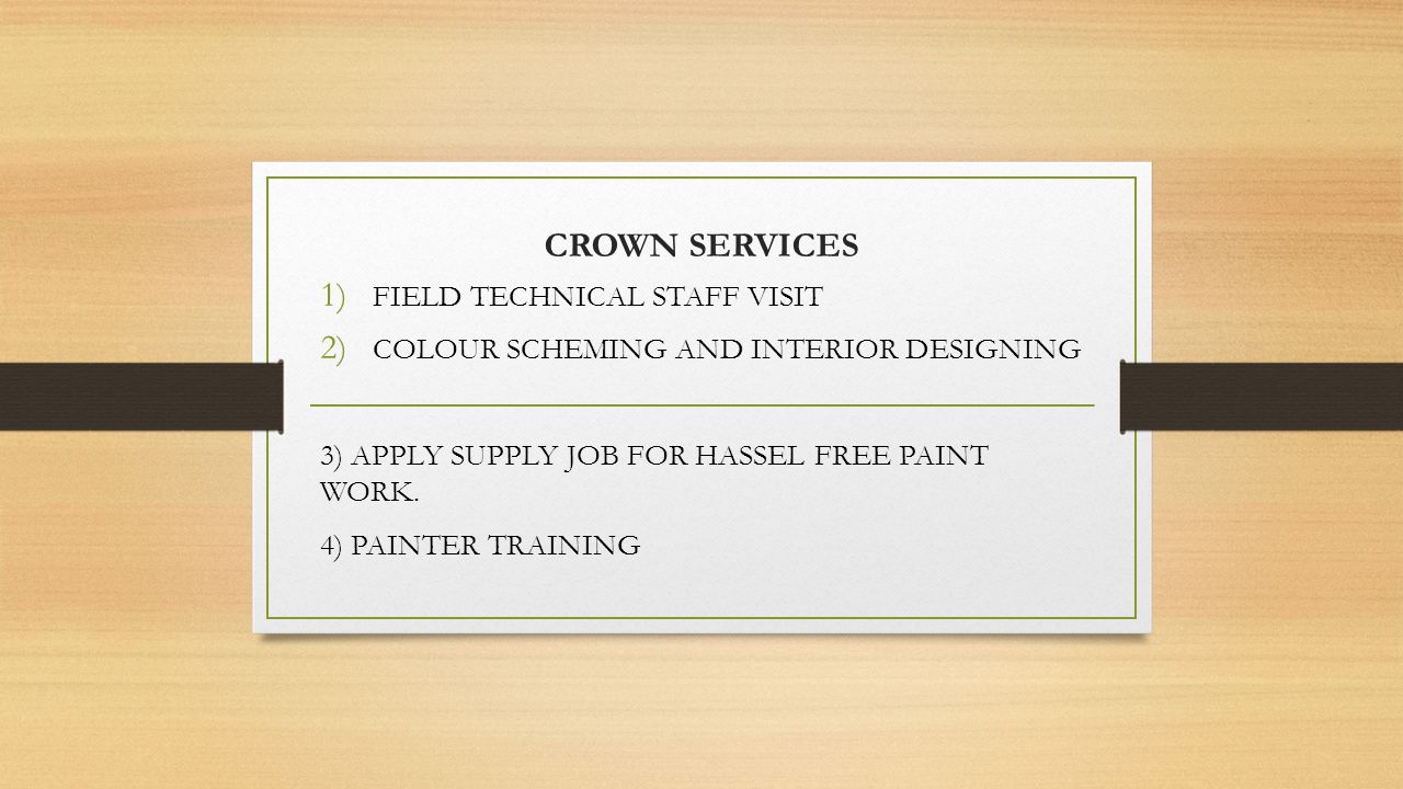CROWN SERVICES 1) FIELD TECHNICAL STAFF VISIT 2) COLOUR SCHEMING AND INTERIOR DESIGNING 3) APPLY SUPPLY JOB FOR HASSEL FREE PAINT WORK.