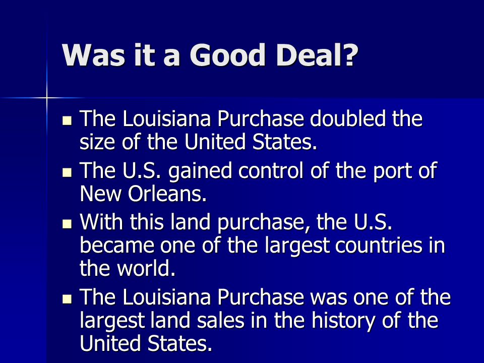 Was it a Good Deal. The Louisiana Purchase doubled the size of the United States.