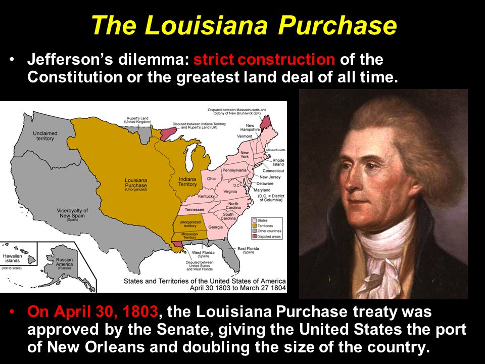 The Louisiana Purchase Jefferson’s dilemma: strict construction of the Constitution or the greatest land deal of all time.
