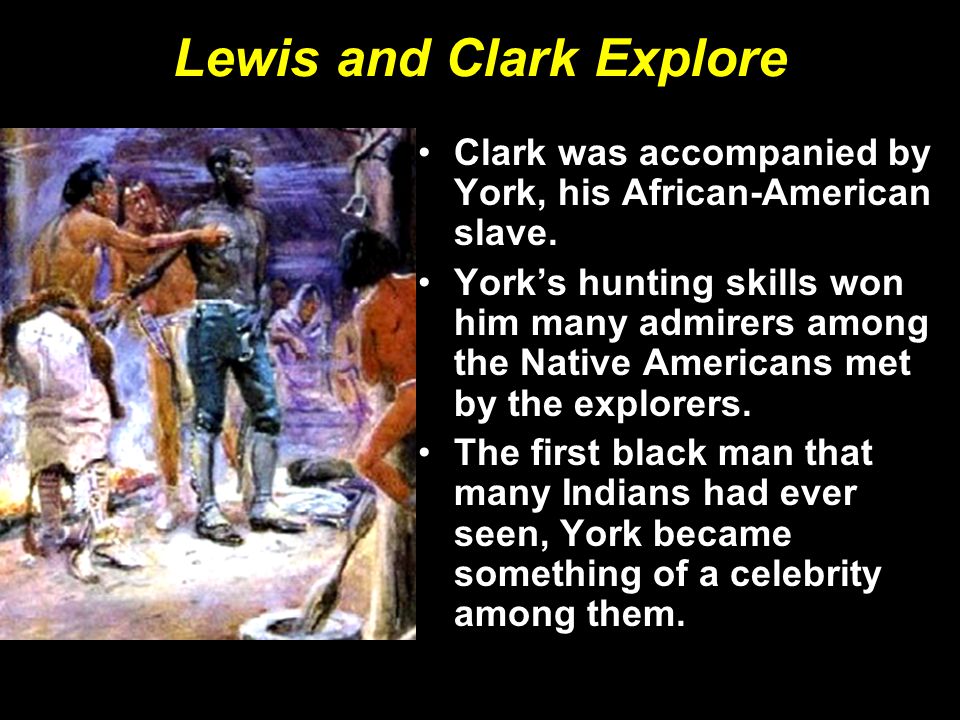 Lewis and Clark Explore Clark was accompanied by York, his African-American slave.