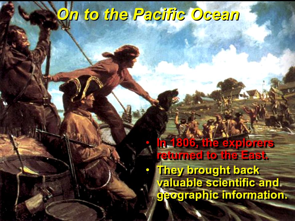 On to the Pacific Ocean In 1806, the explorers returned to the East.In 1806, the explorers returned to the East.