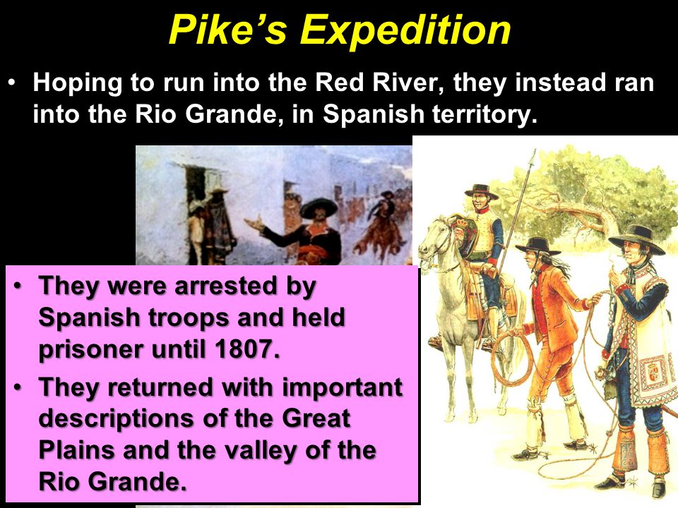 Pike’s Expedition Hoping to run into the Red River, they instead ran into the Rio Grande, in Spanish territory.