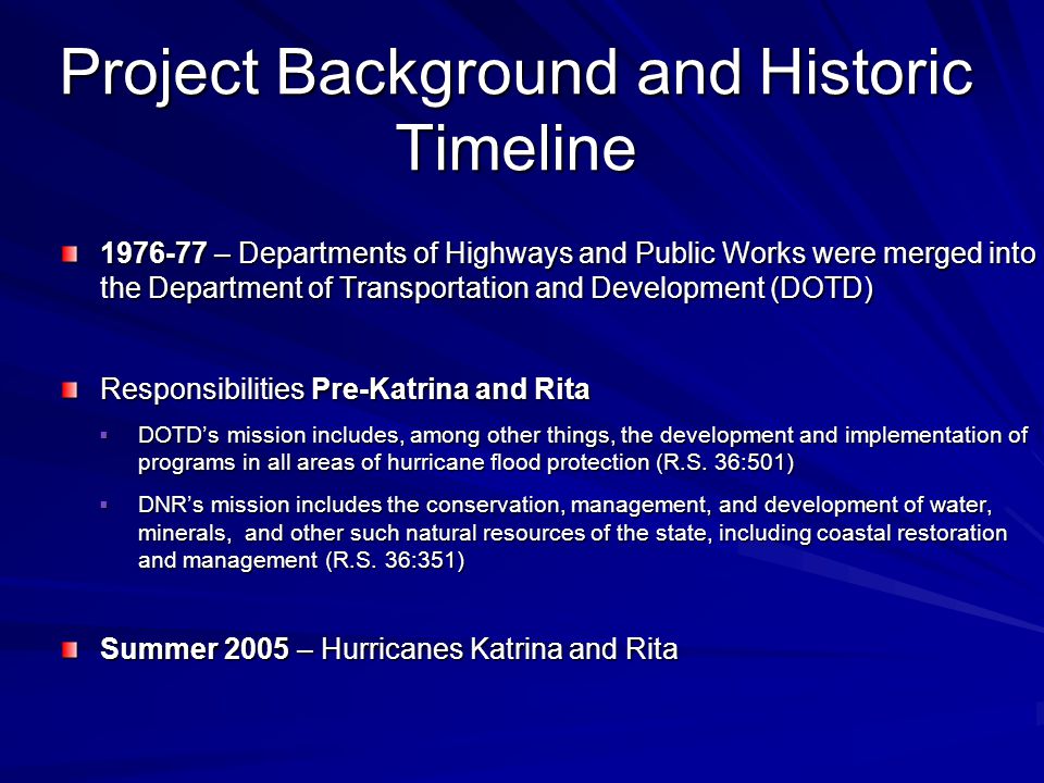Project Background and Historic Timeline – Departments of Highways and Public Works were merged into the Department of Transportation and Development (DOTD) Responsibilities Pre-Katrina and Rita  DOTD’s mission includes, among other things, the development and implementation of programs in all areas of hurricane flood protection (R.S.