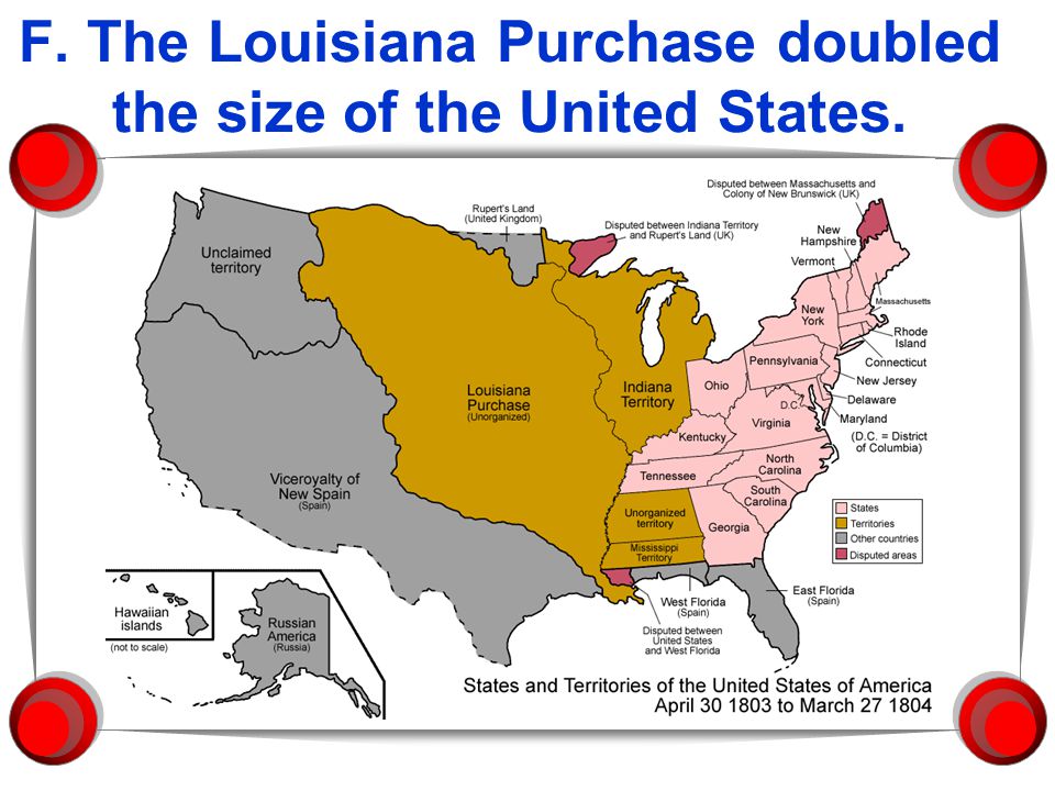 F. The Louisiana Purchase doubled the size of the United States.