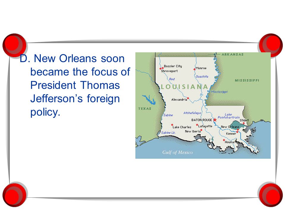 D. New Orleans soon became the focus of President Thomas Jefferson’s foreign policy.