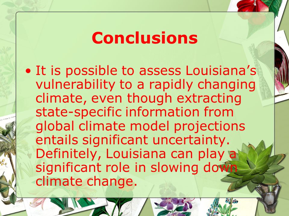 Conclusions It is possible to assess Louisiana’s vulnerability to a rapidly changing climate, even though extracting state-specific information from global climate model projections entails significant uncertainty.