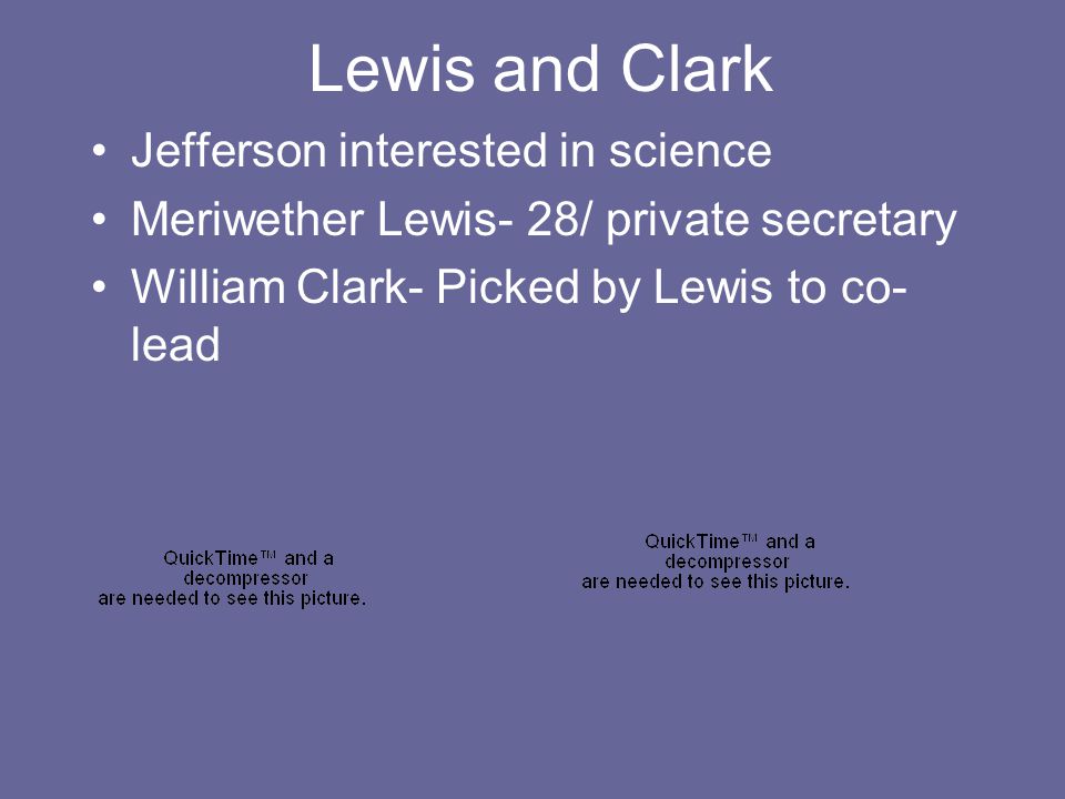 Lewis and Clark Jefferson interested in science Meriwether Lewis- 28/ private secretary William Clark- Picked by Lewis to co- lead