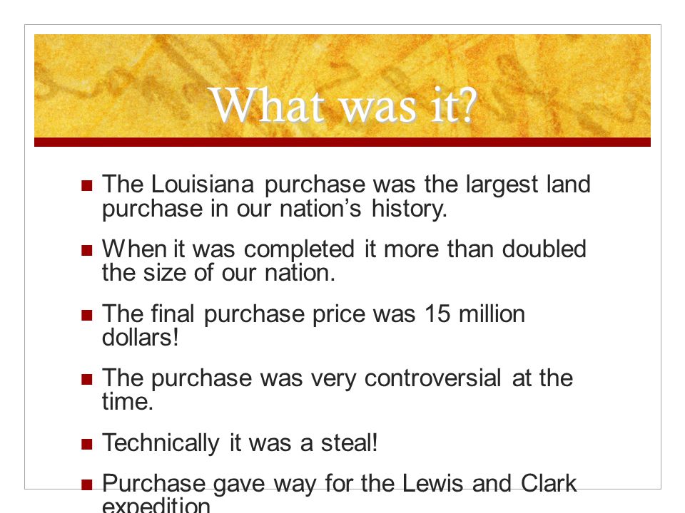 What was it. The Louisiana purchase was the largest land purchase in our nation’s history.