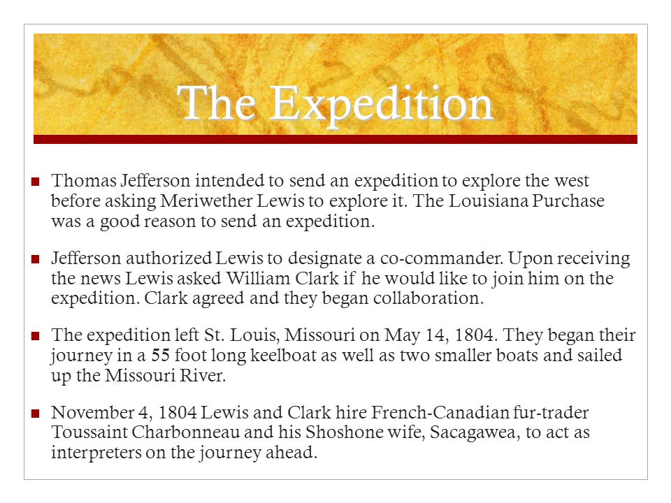 The Expedition Thomas Jefferson intended to send an expedition to explore the west before asking Meriwether Lewis to explore it.