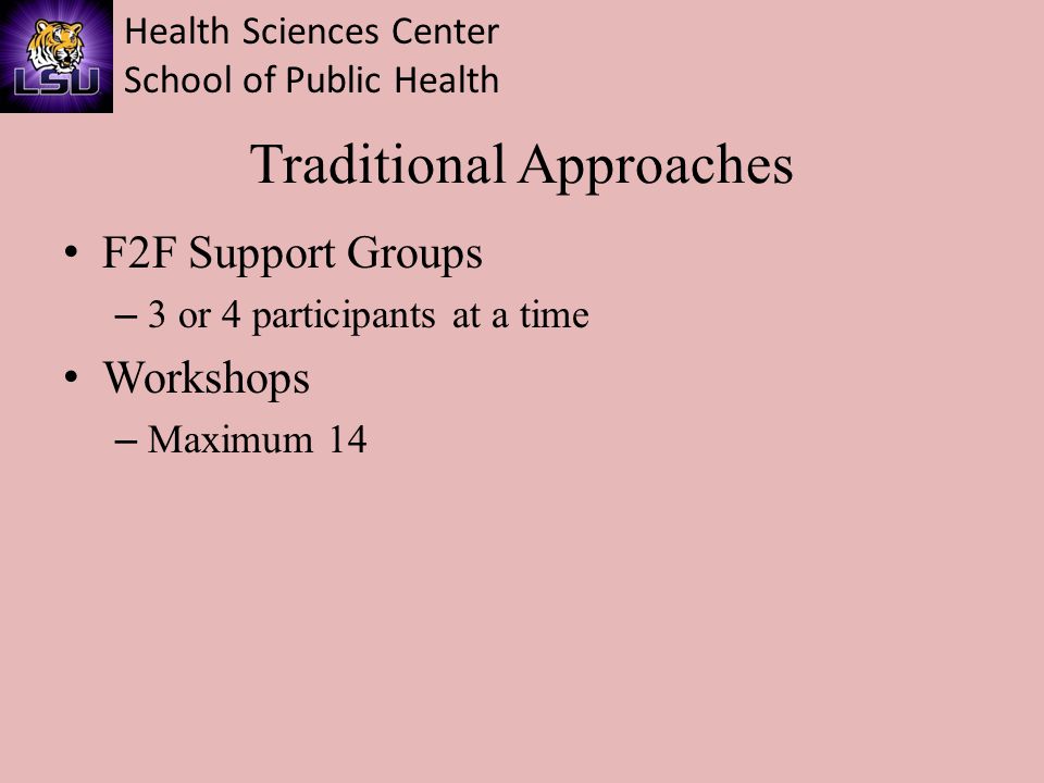 Health Sciences Center School of Public Health Traditional Approaches F2F Support Groups – 3 or 4 participants at a time Workshops – Maximum 14