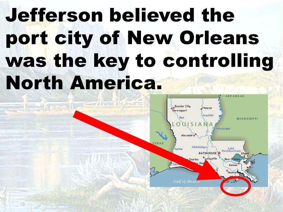 Jefferson believed the port city of New Orleans was the key to controlling North America.