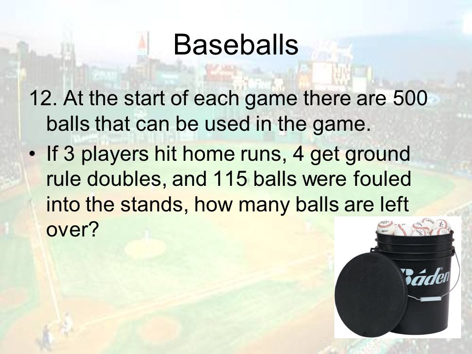 Baseballs 12. At the start of each game there are 500 balls that can be used in the game.
