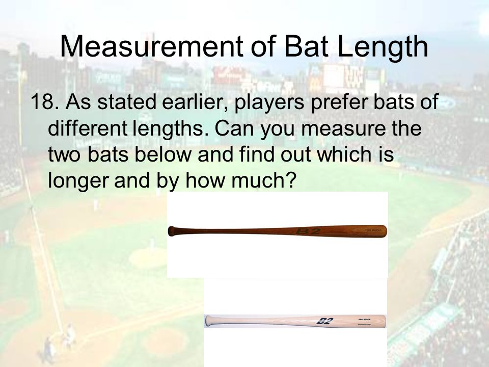 Measurement of Bat Length 18. As stated earlier, players prefer bats of different lengths.