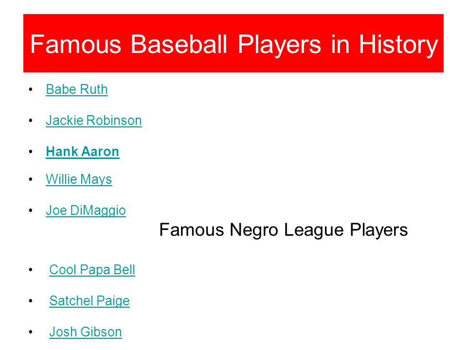 Famous Baseball Players in History Babe Ruth Jackie Robinson Hank Aaron Willie Mays Joe DiMaggio Famous Negro League Players Cool Papa Bell Satchel Paige Josh Gibson