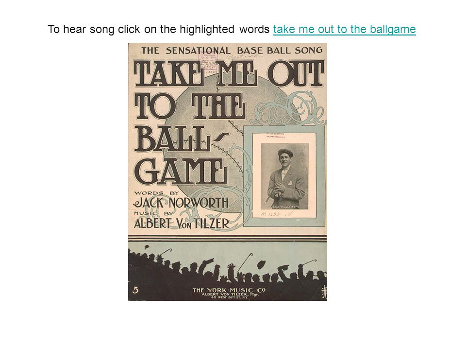 To hear song click on the highlighted words take me out to the ballgametake me out to the ballgame