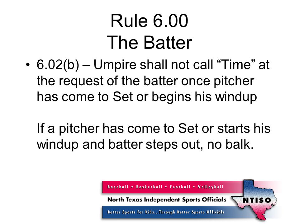 Rule 6.00 The Batter 6.02(b) – Umpire shall not call Time at the request of the batter once pitcher has come to Set or begins his windup If a pitcher has come to Set or starts his windup and batter steps out, no balk.