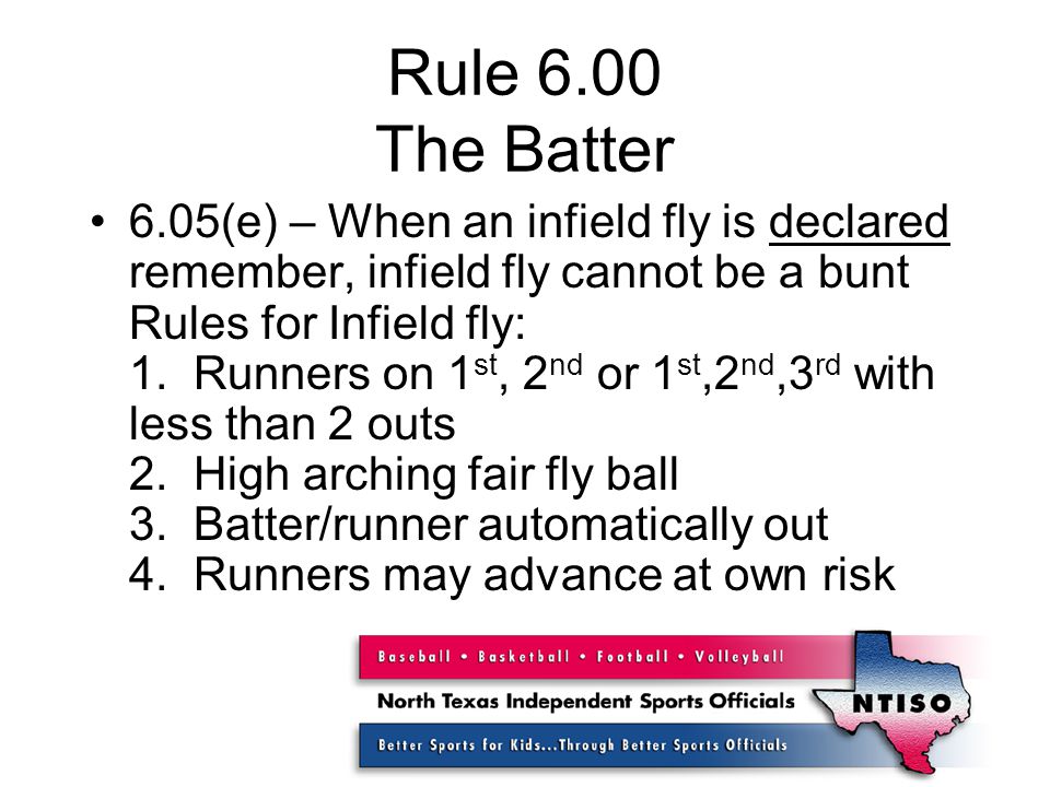 Rule 6.00 The Batter 6.05(e) – When an infield fly is declared remember, infield fly cannot be a bunt Rules for Infield fly: 1.