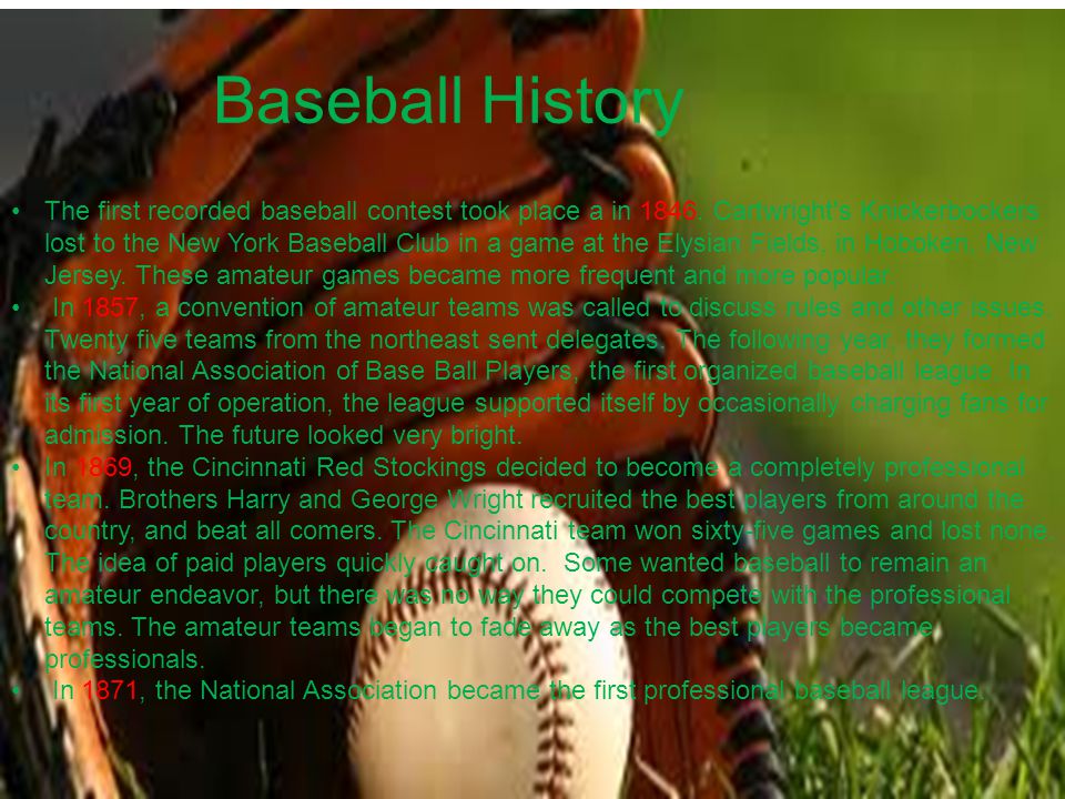 Baseball History The first recorded baseball contest took place a in 1846.