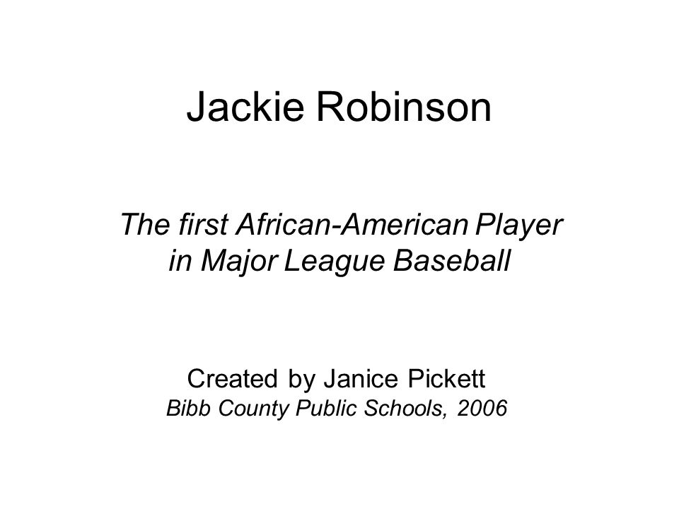 Jackie Robinson The first African-American Player in Major League Baseball Created by Janice Pickett Bibb County Public Schools, 2006