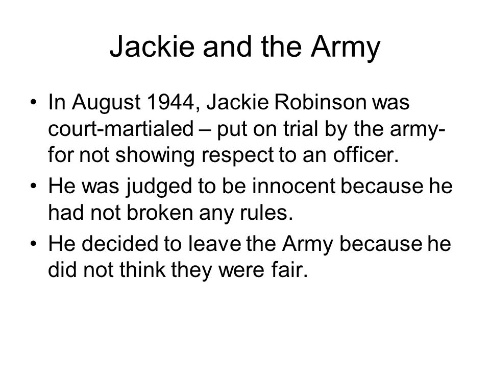 Jackie and the Army In August 1944, Jackie Robinson was court-martialed – put on trial by the army- for not showing respect to an officer.