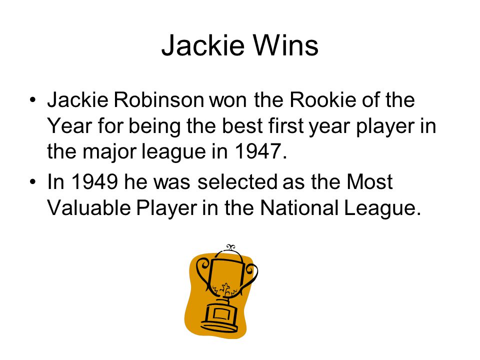 Jackie Wins Jackie Robinson won the Rookie of the Year for being the best first year player in the major league in 1947.