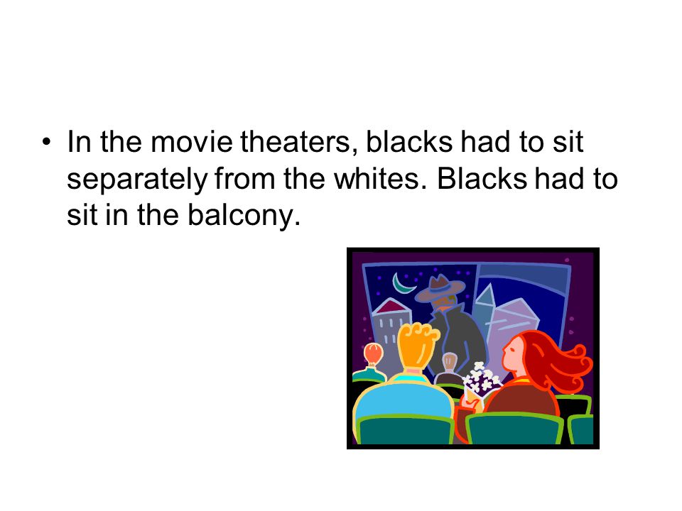 In the movie theaters, blacks had to sit separately from the whites.