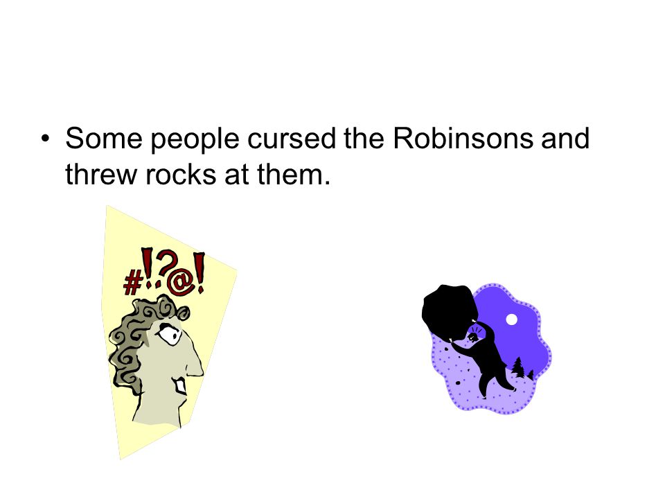 Some people cursed the Robinsons and threw rocks at them.