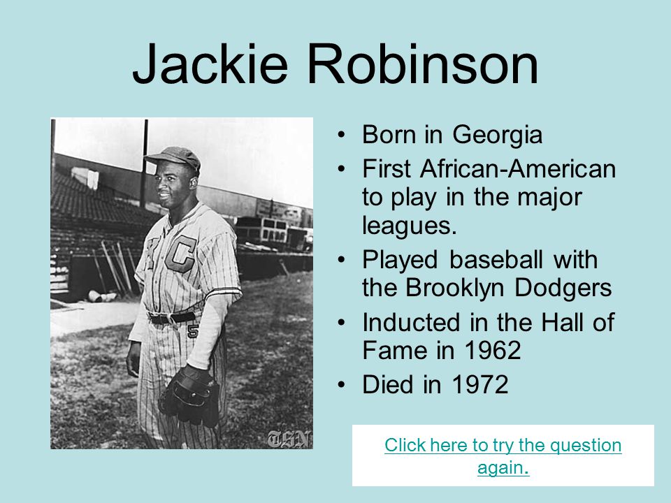 Famous Americans Jackie Robinson First African-American to play in the  major leagues. Played baseball with the Brooklyn Dodgers. Inducted into the  Hall. - ppt download