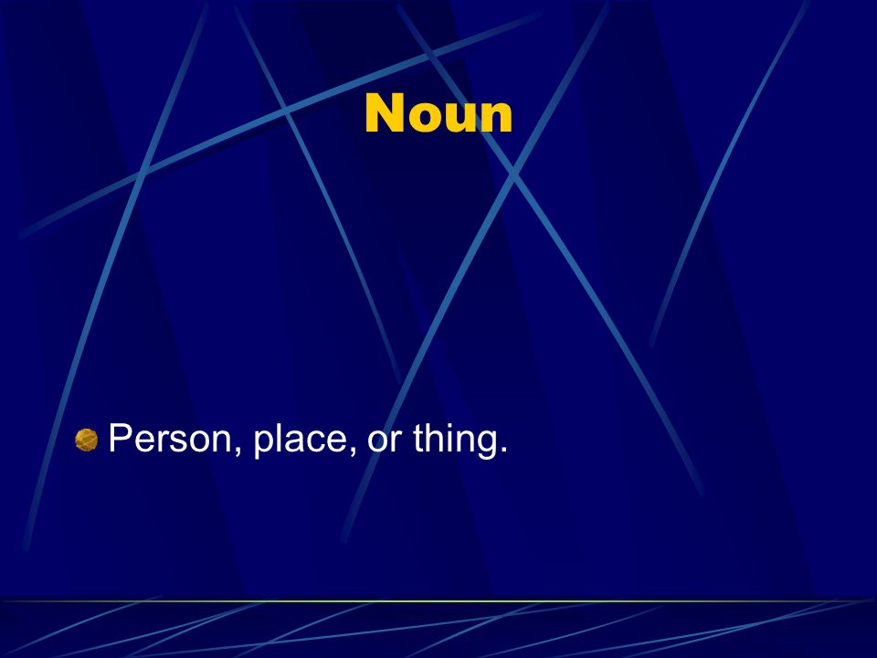 Noun Person, place, or thing.