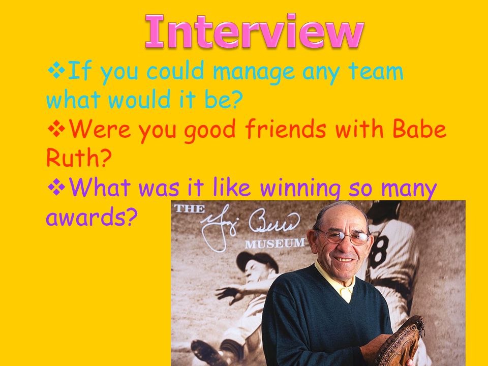  If you could manage any team what would it be.  Were you good friends with Babe Ruth.
