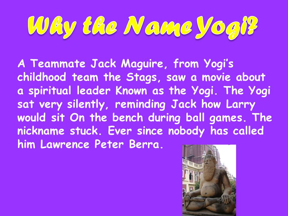 A Teammate Jack Maguire, from Yogi’s childhood team the Stags, saw a movie about a spiritual leader Known as the Yogi.