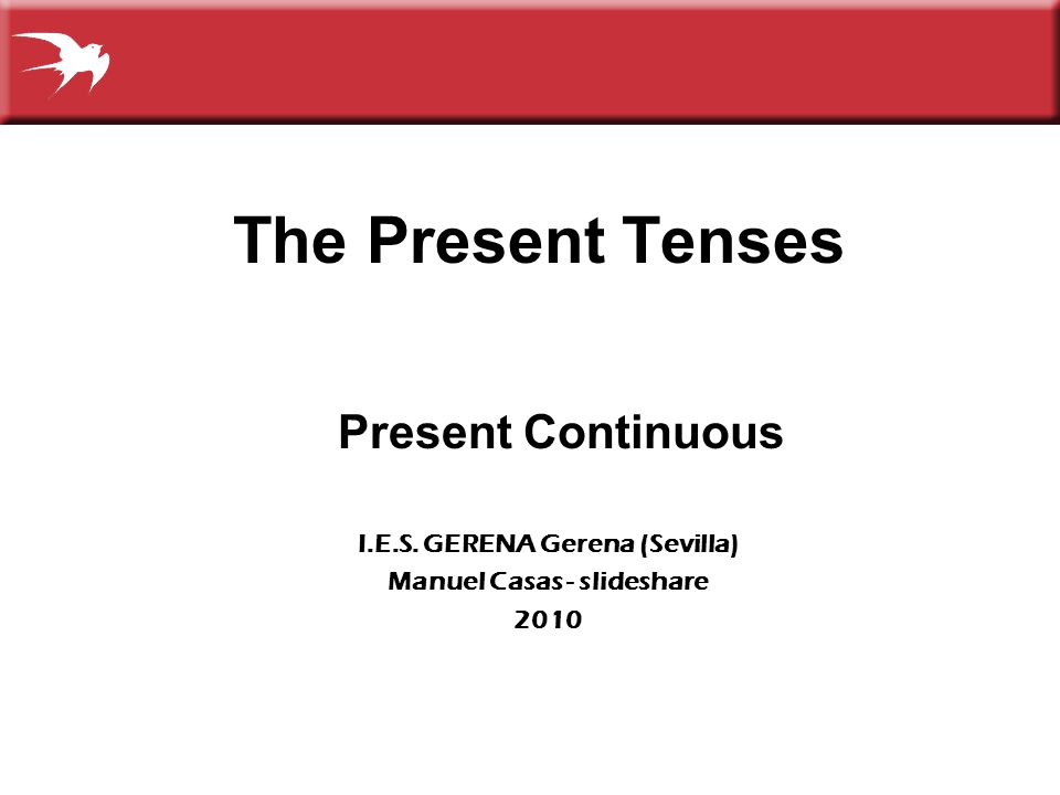 The Present Tenses Present Continuous I.E.S. GERENA Gerena (Sevilla) Manuel Casas - slideshare 2010