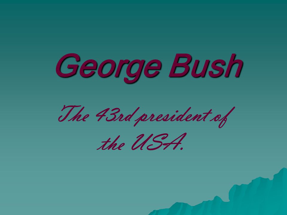 George Bush The 43rd president of the USA.