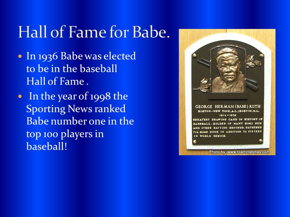 In 1936 Babe was elected to be in the baseball Hall of Fame.