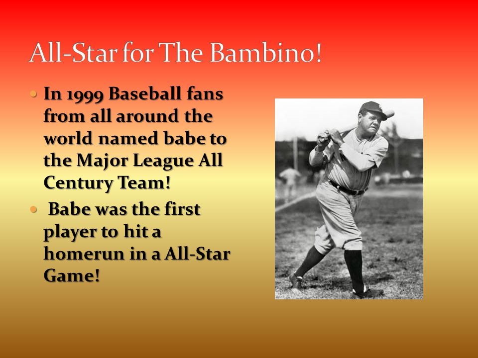 In 1999 Baseball fans from all around the world named babe to the Major League All Century Team.