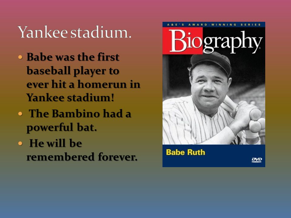 Babe was the first baseball player to ever hit a homerun in Yankee stadium.