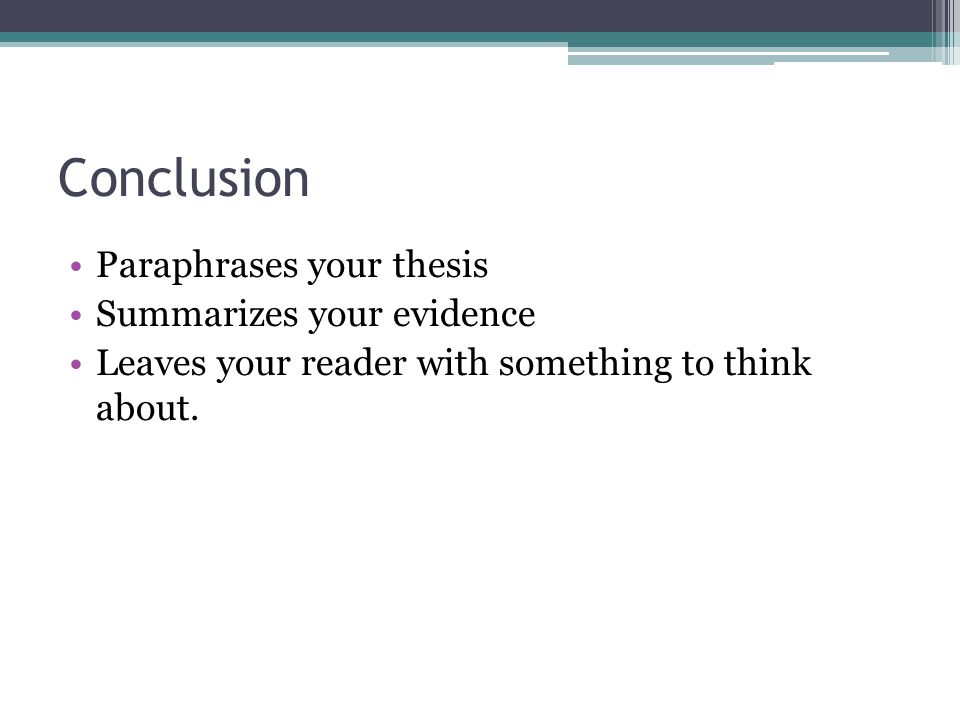 Conclusion Paraphrases your thesis Summarizes your evidence Leaves your reader with something to think about.