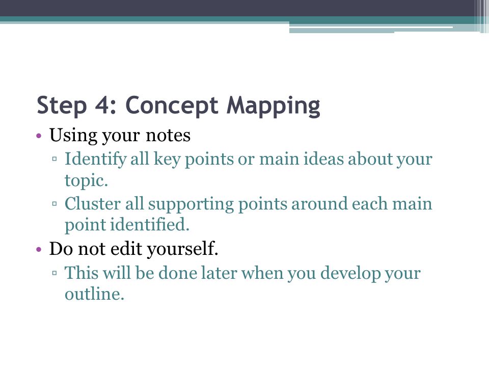 Step 4: Concept Mapping Using your notes ▫Identify all key points or main ideas about your topic.