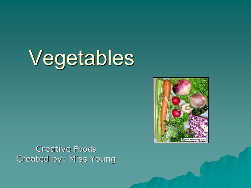 Vegetables Creative Foods Created by: Miss Young