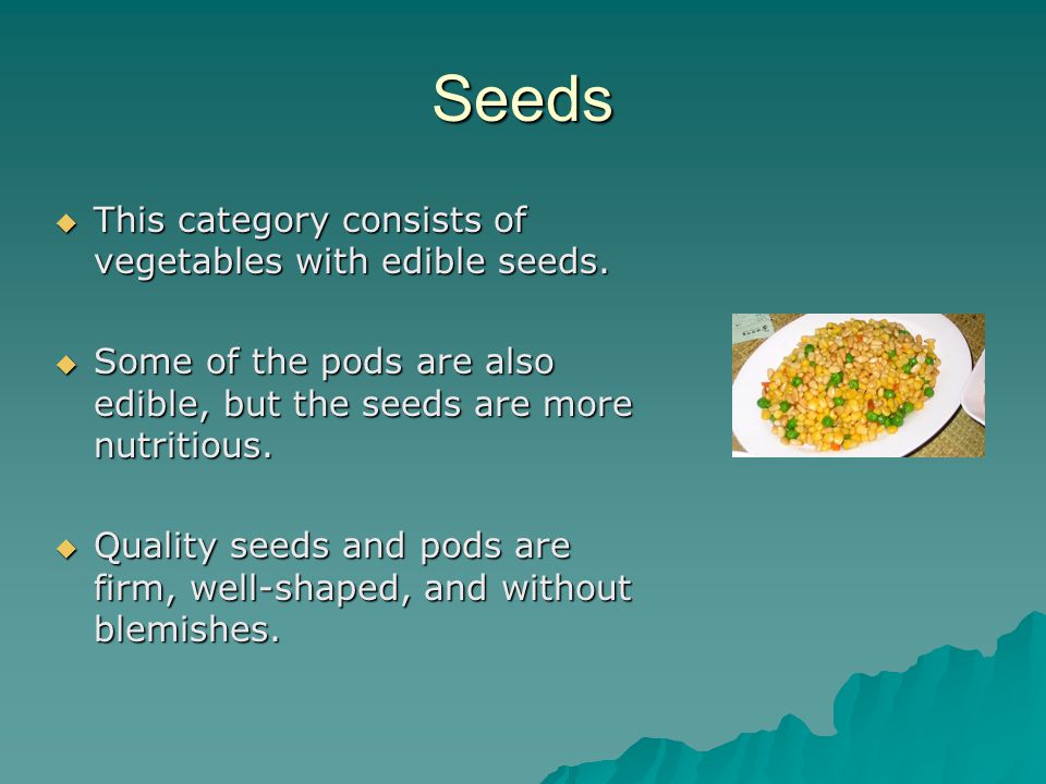 Seeds  This category consists of vegetables with edible seeds.