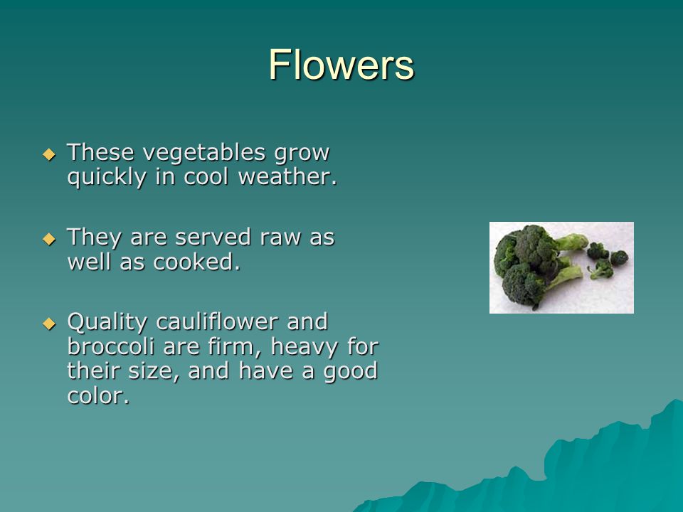 Flowers  These vegetables grow quickly in cool weather.