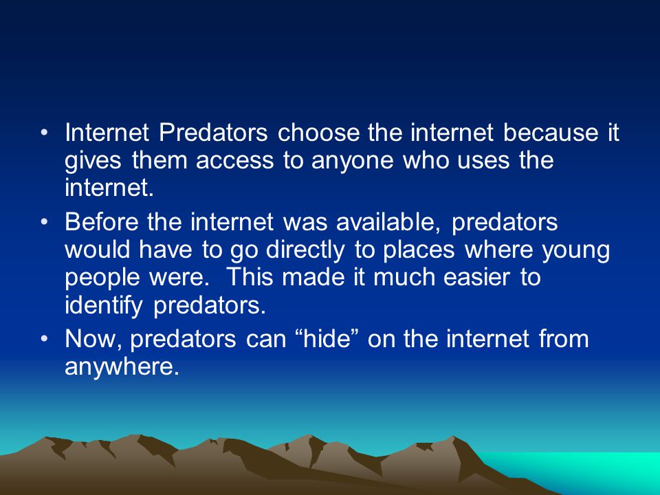 Internet Predators choose the internet because it gives them access to anyone who uses the internet.