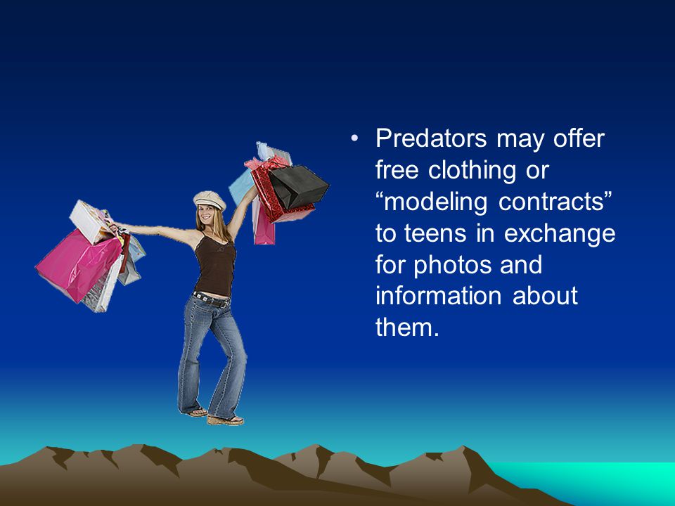 Predators may offer free clothing or modeling contracts to teens in exchange for photos and information about them.