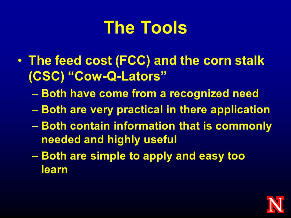 The Tools The feed cost (FCC) and the corn stalk (CSC) Cow-Q-Lators –Both have come from a recognized need –Both are very practical in there application –Both contain information that is commonly needed and highly useful –Both are simple to apply and easy too learn