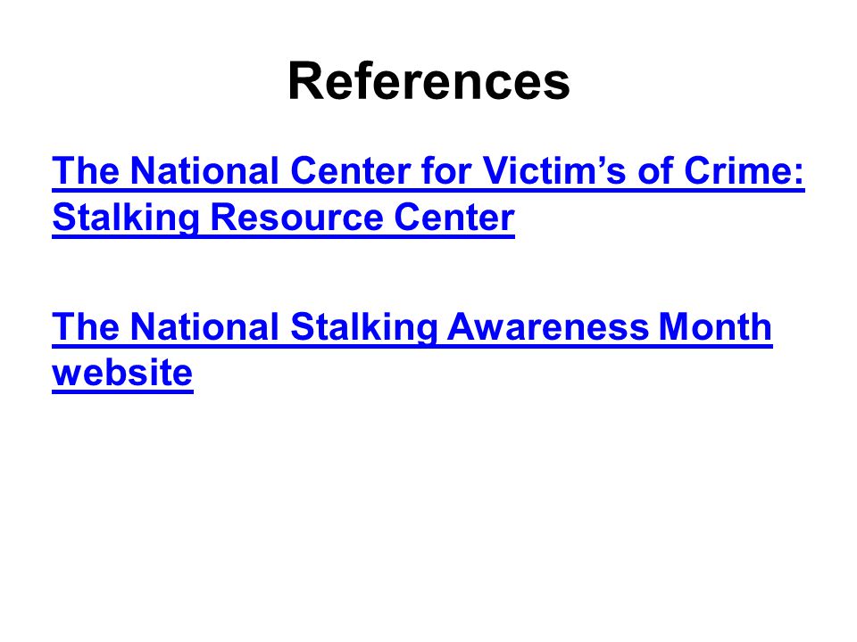 References The National Center for Victim’s of Crime: Stalking Resource Center The National Stalking Awareness Month website