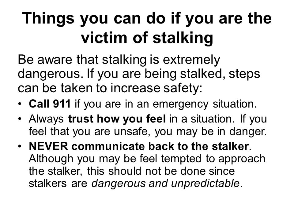 Things you can do if you are the victim of stalking Be aware that stalking is extremely dangerous.