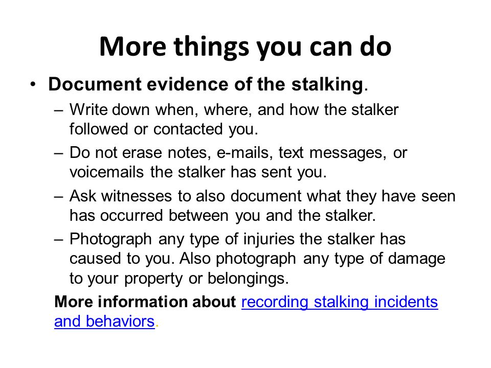 More things you can do Document evidence of the stalking.
