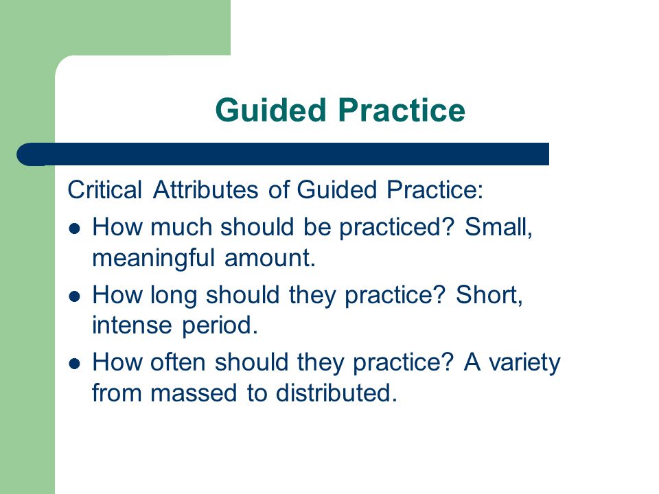 Guided Practice Critical Attributes of Guided Practice: How much should be practiced.
