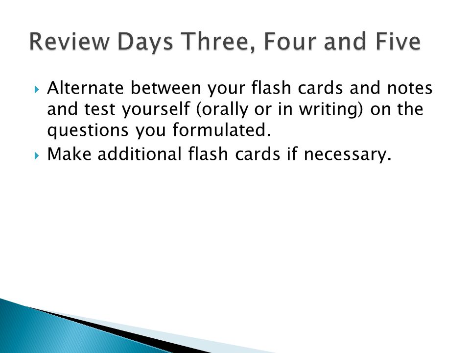 Alternate between your flash cards and notes and test yourself (orally or in writing) on the questions you formulated.